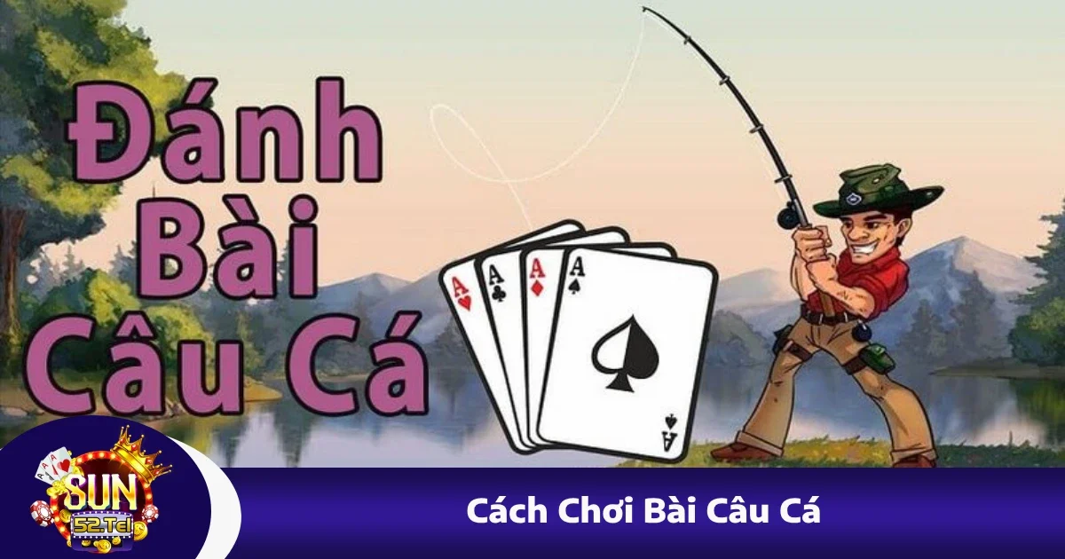 Cách Chơi Bài Câu Cá – Tựa Game Dân Gian Có Tại Sun52