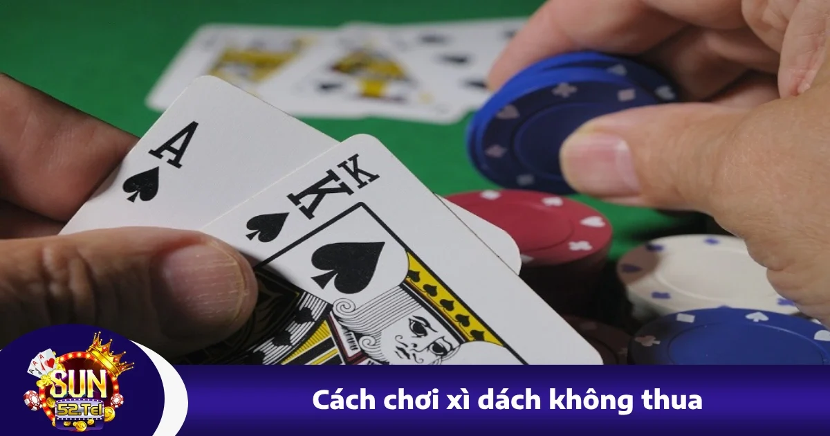 Cách Chơi Xì Dách Không Thua - Hạn Chế Rủi Ro Tại Sun52