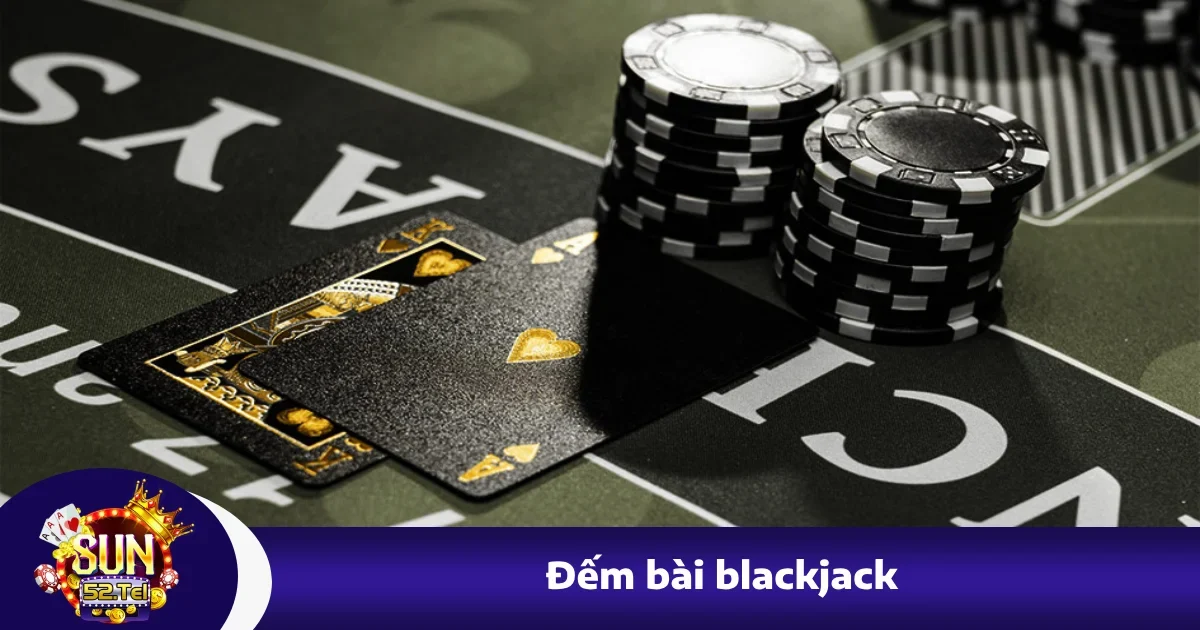 Cách Đếm Bài Blackjack – Mẹo Chơi Bài Nâng Cao Tại Sun52